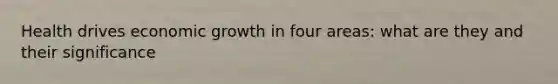 Health drives economic growth in four areas: what are they and their significance