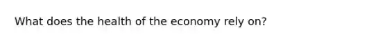 What does the health of the economy rely on?