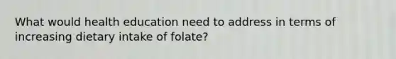 What would health education need to address in terms of increasing dietary intake of folate?