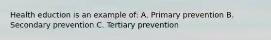 Health eduction is an example of: A. Primary prevention B. Secondary prevention C. Tertiary prevention