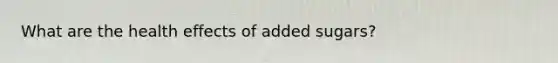 What are the health effects of added sugars?