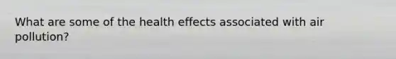 What are some of the health effects associated with air pollution?