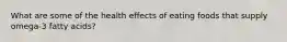 What are some of the health effects of eating foods that supply omega-3 fatty acids?