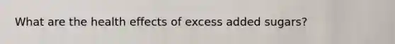 What are the health effects of excess added sugars?