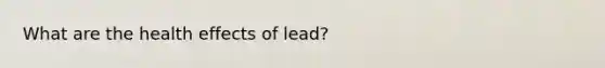 What are the health effects of lead?