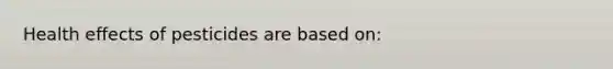 Health effects of pesticides are based on: