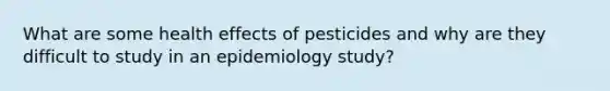 What are some health effects of pesticides and why are they difficult to study in an epidemiology study?