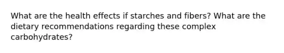 What are the health effects if starches and fibers? What are the dietary recommendations regarding these complex carbohydrates?