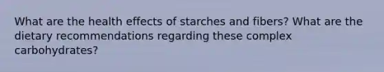 What are the health effects of starches and fibers? What are the dietary recommendations regarding these complex carbohydrates?