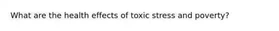 What are the health effects of toxic stress and poverty?