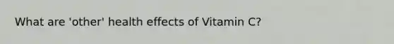 What are 'other' health effects of Vitamin C?