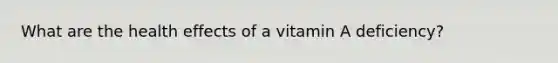 What are the health effects of a vitamin A deficiency?