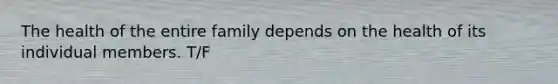 The health of the entire family depends on the health of its individual members. T/F