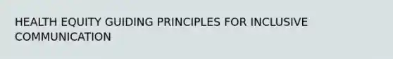 HEALTH EQUITY GUIDING PRINCIPLES FOR INCLUSIVE COMMUNICATION