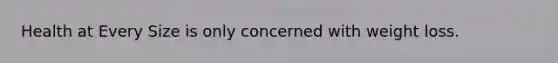 Health at Every Size is only concerned with weight loss.
