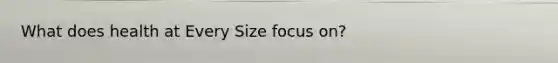 What does health at Every Size focus on?