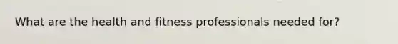 What are the health and fitness professionals needed for?