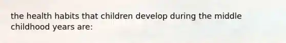 the health habits that children develop during the middle childhood years are: