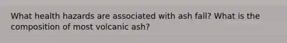 What health hazards are associated with ash fall? What is the composition of most volcanic ash?