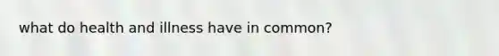 what do health and illness have in common?