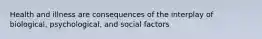 Health and illness are consequences of the interplay of biological, psychological, and social factors