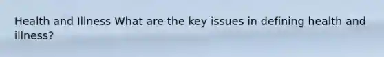 Health and Illness What are the key issues in defining health and illness?