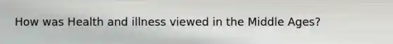 How was Health and illness viewed in the Middle Ages?