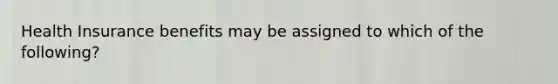 Health Insurance benefits may be assigned to which of the following?
