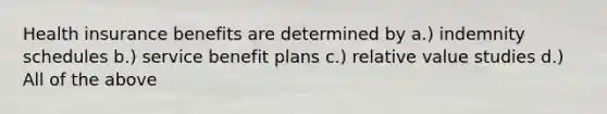 Health insurance benefits are determined by a.) indemnity schedules b.) service benefit plans c.) relative value studies d.) All of the above