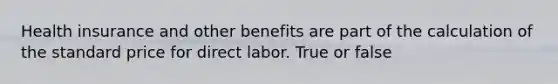 Health insurance and other benefits are part of the calculation of the standard price for direct labor. True or false