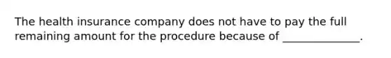 The health insurance company does not have to pay the full remaining amount for the procedure because of ______________.