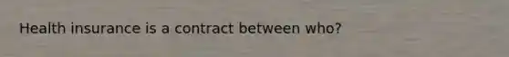 Health insurance is a contract between who?