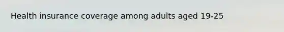 Health insurance coverage among adults aged 19-25