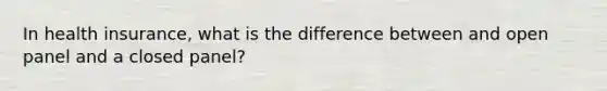 In health insurance, what is the difference between and open panel and a closed panel?