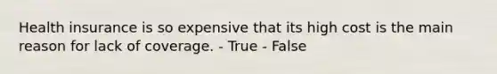 Health insurance is so expensive that its high cost is the main reason for lack of coverage. - True - False