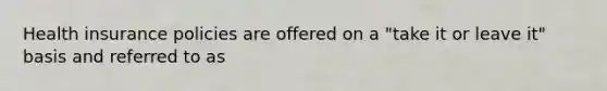 Health insurance policies are offered on a "take it or leave it" basis and referred to as