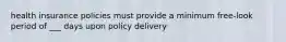 health insurance policies must provide a minimum free-look period of ___ days upon policy delivery