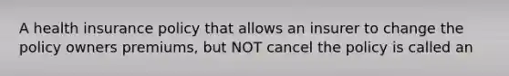 A health insurance policy that allows an insurer to change the policy owners premiums, but NOT cancel the policy is called an