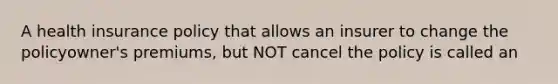 A health insurance policy that allows an insurer to change the policyowner's premiums, but NOT cancel the policy is called an