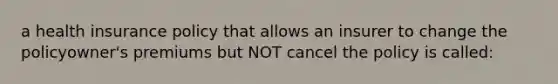 a health insurance policy that allows an insurer to change the policyowner's premiums but NOT cancel the policy is called: