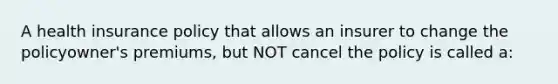 A health insurance policy that allows an insurer to change the policyowner's premiums, but NOT cancel the policy is called a: