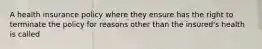 A health insurance policy where they ensure has the right to terminate the policy for reasons other than the insured's health is called