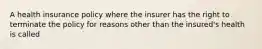 A health insurance policy where the insurer has the right to terminate the policy for reasons other than the insured's health is called