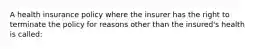 A health insurance policy where the insurer has the right to terminate the policy for reasons other than the insured's health is called: