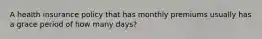 A health insurance policy that has monthly premiums usually has a grace period of how many days?