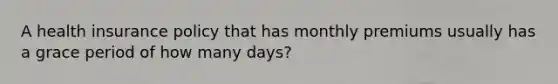 A health insurance policy that has monthly premiums usually has a grace period of how many days?