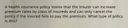 A health insurance policy states that the insurer can increase premium rates by class of insureds and can only cancel the policy if the insured fails to pay the premium. What type of policy is this?