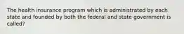 The health insurance program which is administrated by each state and founded by both the federal and state government is called?