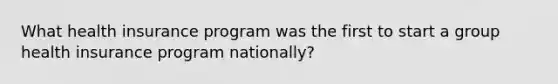 What health insurance program was the first to start a group health insurance program nationally?