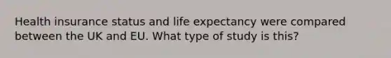 Health insurance status and life expectancy were compared between the UK and EU. What type of study is this?